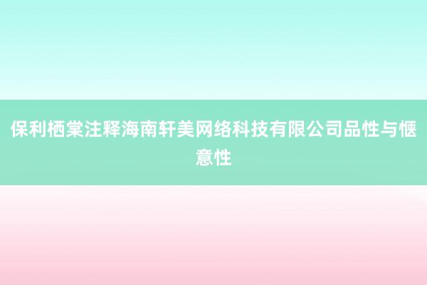 保利栖棠注释海南轩美网络科技有限公司品性与惬意性