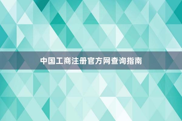 中国工商注册官方网查询指南