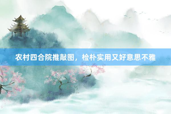 农村四合院推敲图，检朴实用又好意思不雅