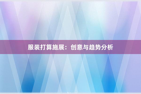 服装打算施展：创意与趋势分析