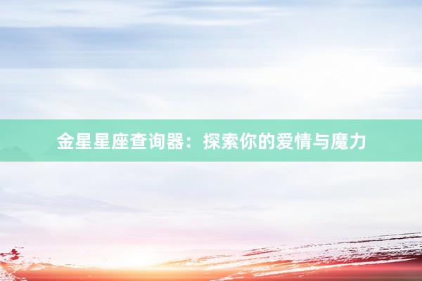 金星星座查询器：探索你的爱情与魔力