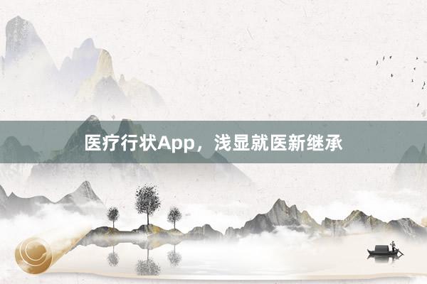 医疗行状App，浅显就医新继承
